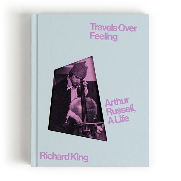 Travels Over Feeling: Arthur Russell, a Life Richard King