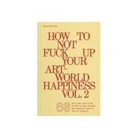 How to Not Fuck Up Your Art-World Happiness Vol. 2