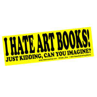 I HATE ART BOOKS! JUST KIDDING CAN YOU IMAGINE? BUMPER STICKER