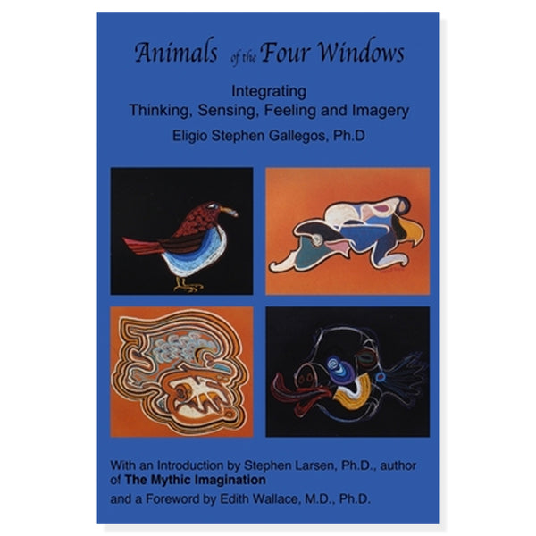 Animals of the Four Windows: Integrating Thinking, Sensing, Feeling and Imagery by Eligio Stephen Gallegos
