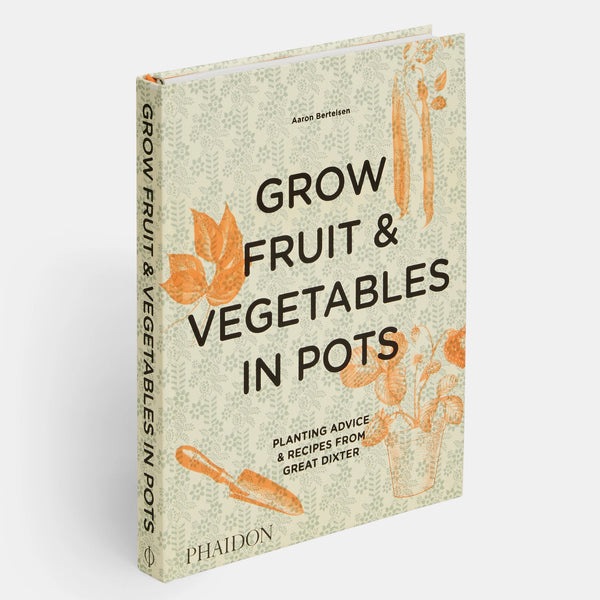 Grow Fruit & Vegetables in Pots: Planting Advice & Recipes from Great Dixter Aaron Bertelsen