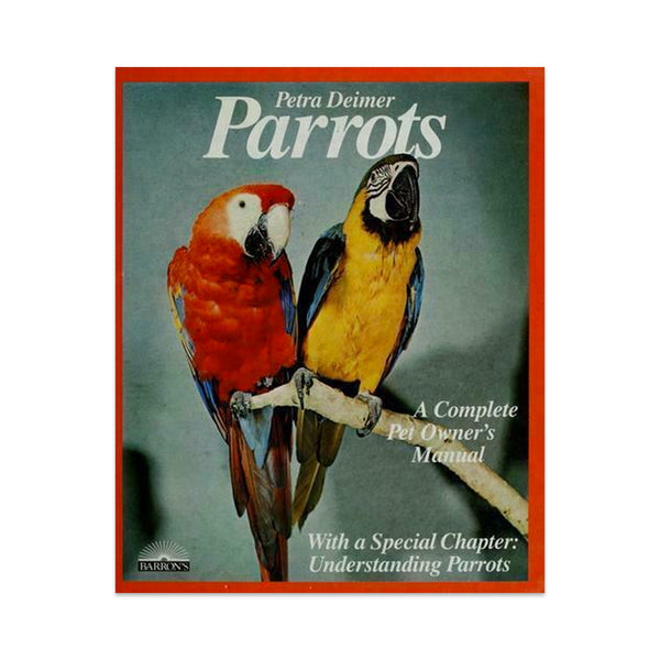 Parrots: A Complete Owner's Manual by Petra Deimer