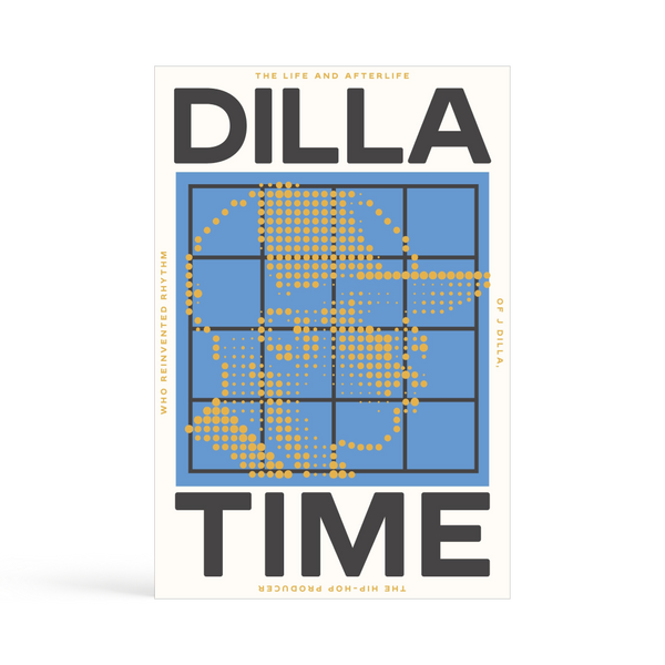 DILLA TIME: The Life and After Life of the Hip Hop Producer Who Invented Rhythm by Dan Charnas